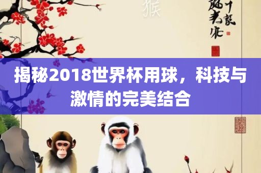 揭秘2018世界杯用球，科技与激情的完美结合