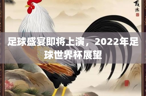 足球盛宴即将上演，2022年足球世界杯展望