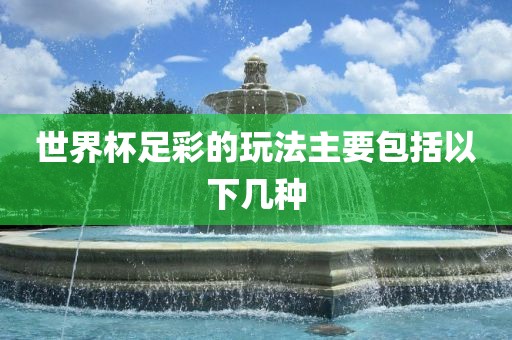 世界杯足彩的玩法主要包括以下几种江门市永晋源无纺布有限公司