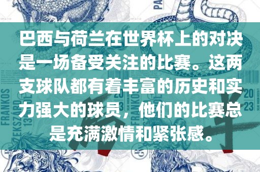 巴西与荷兰在世界杯上的对决是一场备受关注的比赛。这两支球队都有着丰富的历史和实力强大的球员，他们的比赛总是充满激情和紧张感。