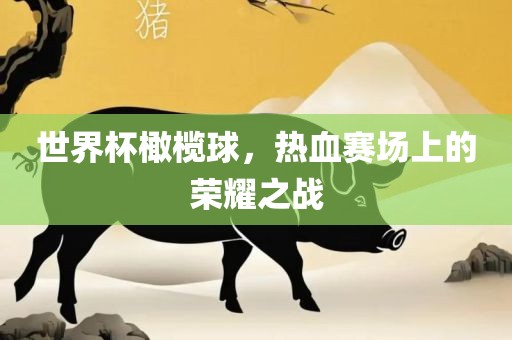 世界杯橄榄球，热血赛场上的荣耀之战