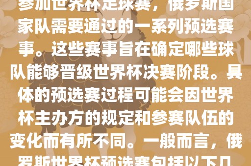 俄罗斯世界杯预选赛是指为了参加世界杯足球赛，俄罗斯国家队需要通过的一系列预选赛事。这些赛事旨在确定哪些球队能够晋级世界杯决赛阶段。具体的预选赛过程可能会因世界杯主办方的规定和参赛队伍的变化而有所不同。一般而言，俄罗斯世界杯预选赛包括以下几个阶段
