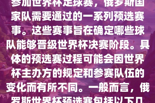俄罗斯世界杯预选赛是指为了参加世界杯足球赛，俄罗斯国家队需要通过的一系列预选赛事。这些赛事旨在确定哪些球队能够晋级世界杯决赛阶段。具体的预选赛过程可能会因世界杯主办方的规定和参赛队伍的变化而有所不同。一般而言，俄罗斯世界杯预选赛包括以下几个阶段