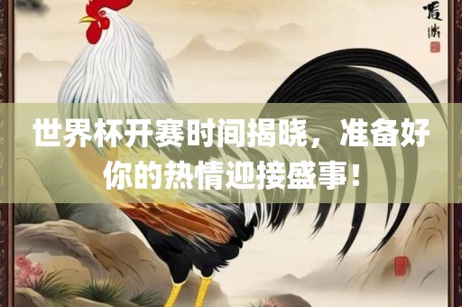 世界杯开赛时间揭晓，准备好你的热情迎接盛事！