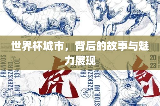 世界杯城市，背后的故事与魅力展现