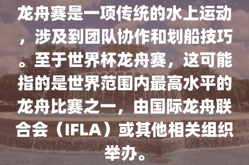 龙舟赛是一项传统的水上运动，涉及到团队协作和划船技巧。至于世界杯龙舟赛，这可能指的是世界范围内最高水平的龙舟比赛之一，由国际龙舟联合会（IFLA）或其他相关组织举办。江门市永晋源无纺布有限公司