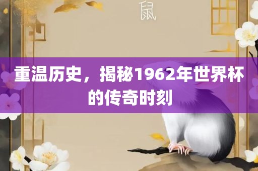 重温历史，揭秘1962年世界杯的传奇时刻