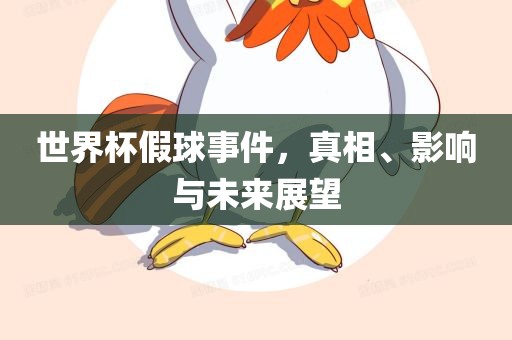 世界杯假球事件，真相、影响与未来展望