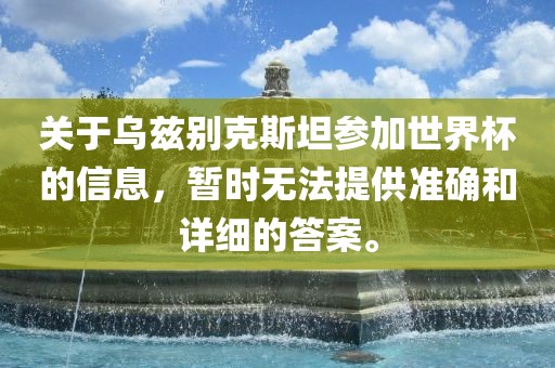 关于乌兹别克斯坦参加世界杯的信息，暂时无法提供准确和详细的答案。江门市永晋源无纺布有限公司