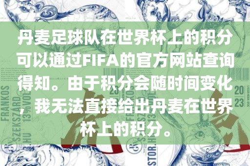 丹麦足球队在世界杯上的积分可以通过FIFA的官方网站查询得知。由于积分会随时间变化，我无法直接给出丹麦在世界杯上的积分。