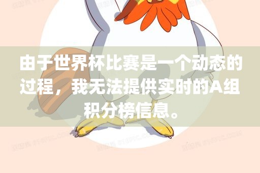 由于世界杯比赛是一个动态的过程，我无法提供实时的A组积分榜信息。