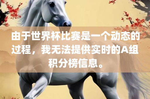 由于世界杯比赛是一个动态的过程，我无法提供实时的A组积分榜信息。