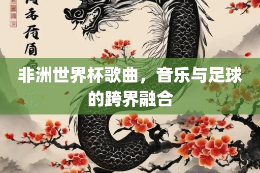 非洲世界杯歌曲，音乐与足球的跨界融合