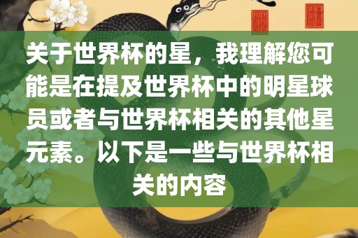 关于世界杯的星，我理解您可能是在提及世界杯中的明星球员或者与世界杯相关的其他星元素。以下是一些与世界杯相关的内容