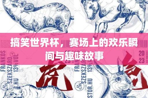 搞笑世界杯，赛场上的欢乐瞬间与趣味故事江门市永晋源无纺布有限公司