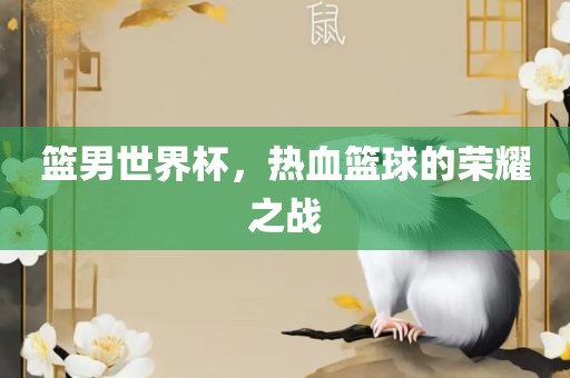 篮男世界杯，热血篮球的荣耀之战