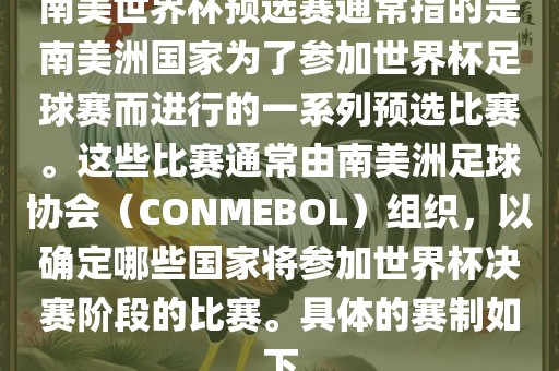 南美世界杯预选赛通常指的是南美洲国家为了参加世界杯足球赛而进行的一系列预选比赛。这些比赛通常由南美洲足球协会（CONMEBOL）组织，以确定哪些国家将参加世界杯决赛阶段的比赛。具体的赛制如下