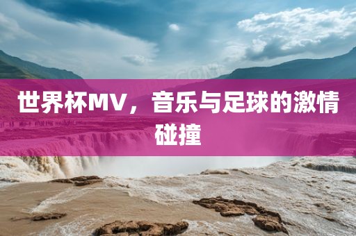 世界杯MV，音乐与足球的激情碰撞