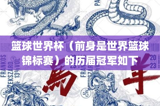 篮球世界杯（前身是世界篮球锦标赛）的历届冠军如下江门市永晋源无纺布有限公司