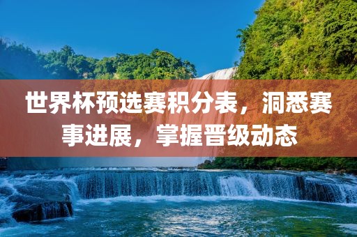世界杯预选赛积分表，洞悉赛事进展，掌握晋级动态江门市永晋源无纺布有限公司