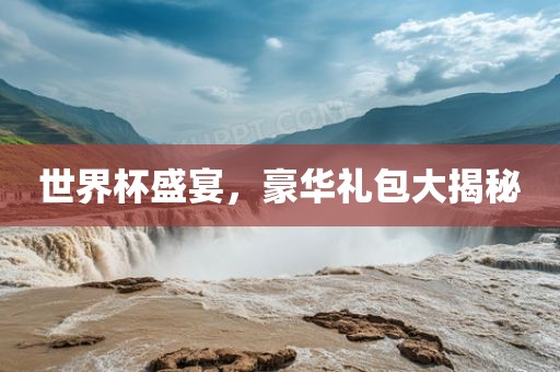 世界杯盛宴，豪华礼包大揭秘