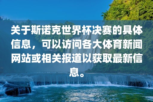 关于斯诺克世界杯决赛的具体信息，可以访问各大体育新闻网站或相关报道以获取最新信息。江门市永晋源无纺布有限公司