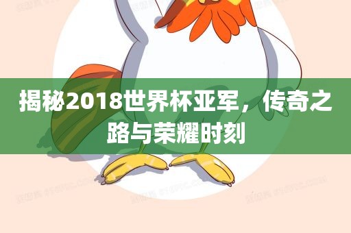 揭秘2018世界杯亚军，传奇之路与荣耀时刻