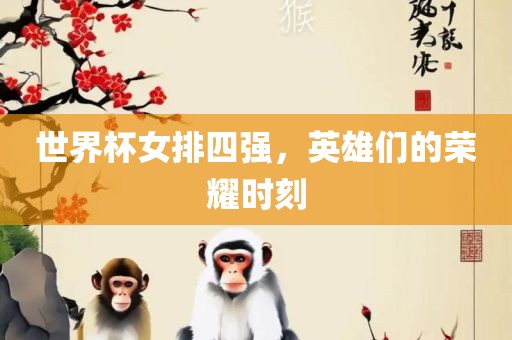 世界杯女排四强，英雄们的荣耀时刻