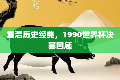 重温历史经典，1990世界杯决赛回顾