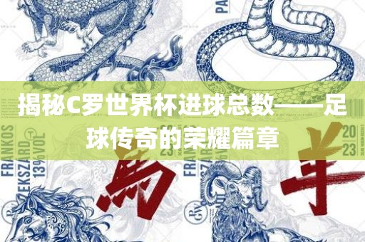 揭秘C罗世界杯进球总数——足球传奇的荣江门市永晋源无纺布有限公司耀篇章