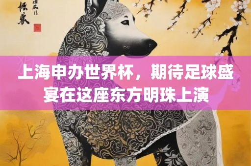 上海申办世界杯，期待足球盛宴在这座东方明珠上演