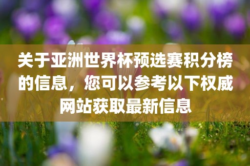 关于亚洲世界杯预选赛积分榜的信息，您可以参考以下权威网站获取最新信息