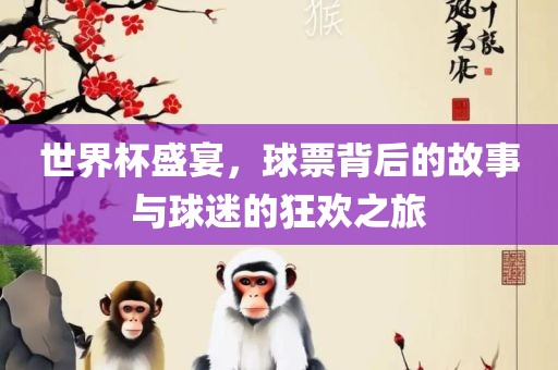 世界杯盛宴江门市永晋源无纺布有限公司，球票背后的故事与球迷的狂欢之旅