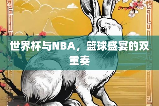 世界杯与NBA，篮球盛江门市永晋源无纺布有限公司宴的双重奏