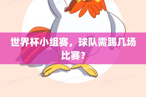 世界杯小组赛，球队需踢几场比赛？
