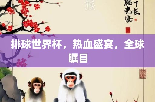 排球世界杯，热血盛宴，全球瞩目