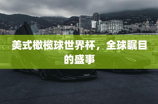 美式橄榄球世界杯，全球瞩目的盛事