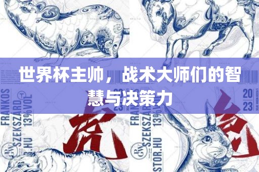 世界杯主帅，战术大师们的智慧与决策力