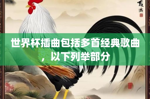 世界杯插曲包括多首经典歌曲，以下列举部分