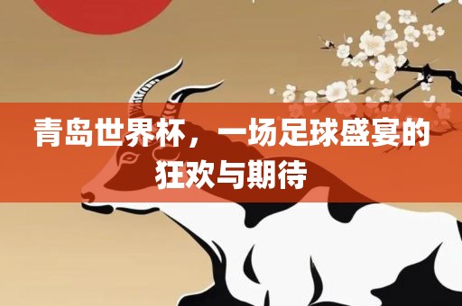 青岛世界杯，一场足球盛宴的狂欢与期待江门市永晋源无纺布有限公司