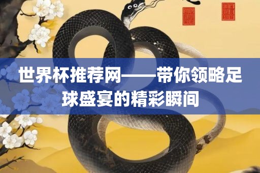 世界杯推荐网——带你领略足球盛宴的精彩瞬间