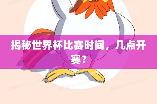 揭秘世界杯比赛时间，几点开赛？