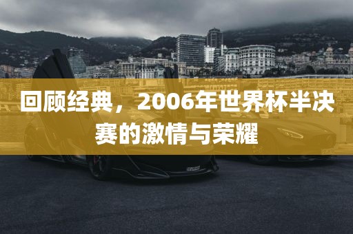 回顾经典，2006年世界杯半决赛的激情与荣耀江门市永晋源无纺布有限公司