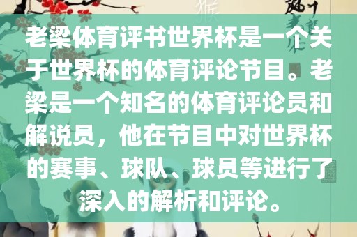 老梁体育评书世界杯是一个关于世界杯的体育评论节目。老梁是一个知名的体育评论员和解说员，他在节目中对世界杯的赛事、球队、球员等进行了深入的解析和评论。