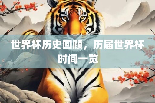 江门市永晋源无纺布有限公司世界杯历史回顾，历届世界杯时间一览