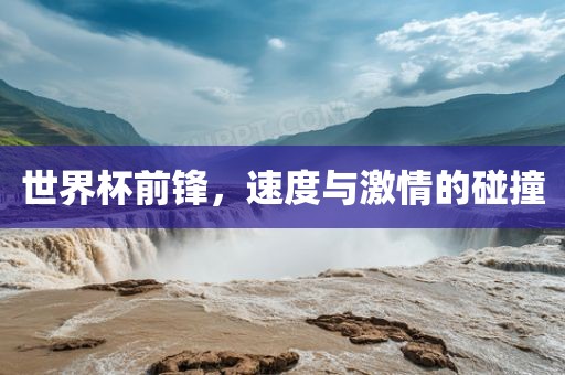 世界杯前锋，速度与激情的碰撞