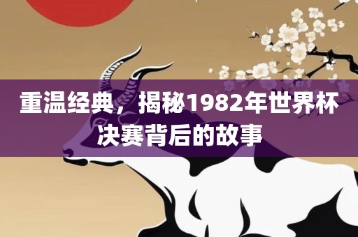 重温经典，揭秘1982年世界杯决赛背后的故事