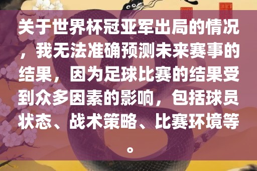 关于世界杯冠亚军出局的情况，我无法准确预测未来赛事的结果，因为足球比赛的结果受到众多因素的影响，包括球员状态、战术策略、比赛环境等。