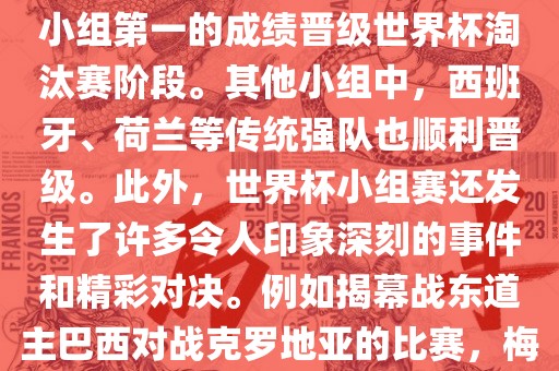 在小组赛中，东道主巴西队与克罗地亚队、墨西哥队和喀麦隆队同组。最终，巴西以排名小组第一的成绩晋级世界杯淘汰赛阶段。其他小组中，西班牙、荷兰等传统强队也顺利晋级。此外，世界杯小组赛还发生了许多令人印象深刻的事件和精彩对决。例如揭幕战东道主巴西对战克罗地亚的比赛，梅西的绝妙任意球破门等。这些精彩瞬间都成为了世界杯历史上的经典记忆。