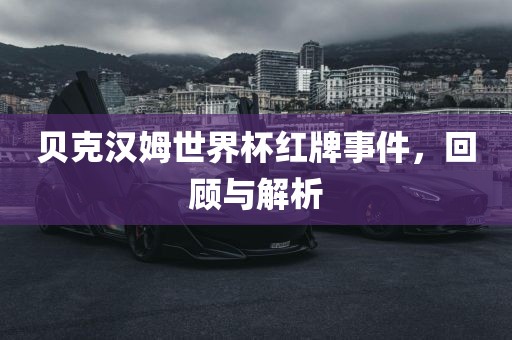 贝克汉姆世界杯红牌事件，回顾与解析